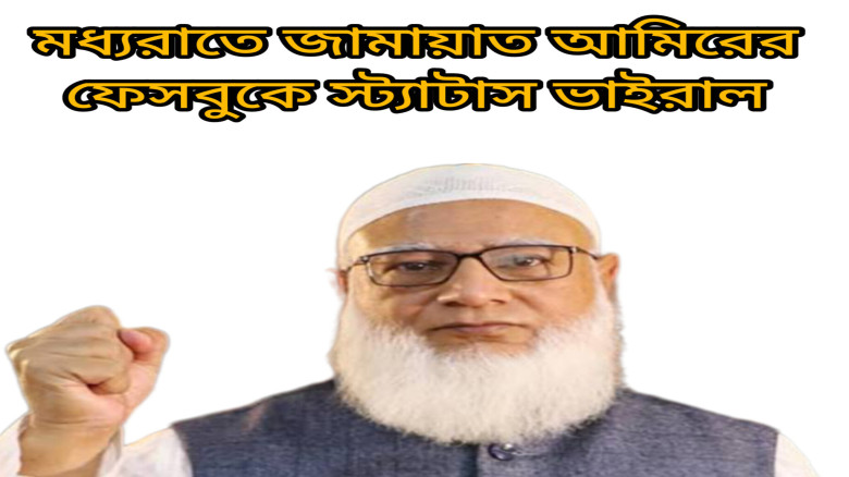 মধ্যরাতে জামায়াতে ইসলামীর আমিরের ফেসবুক স্ট্যাটাস ভাইরাল...